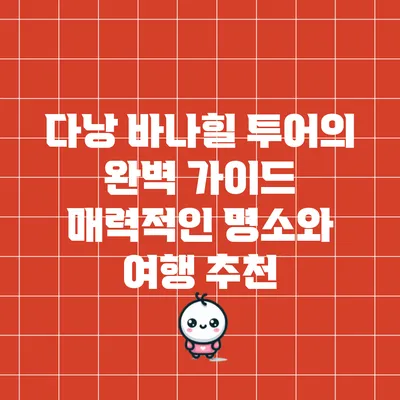 다낭 바나힐 투어의 완벽 가이드: 매력적인 명소와 여행 추천