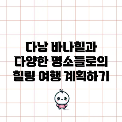 다낭 바나힐과 다양한 명소들로의 힐링 여행 계획하기