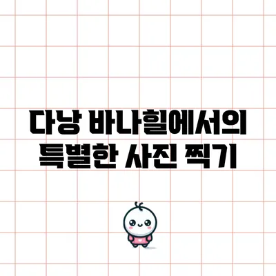 다낭 바나힐에서의 특별한 사진 찍기