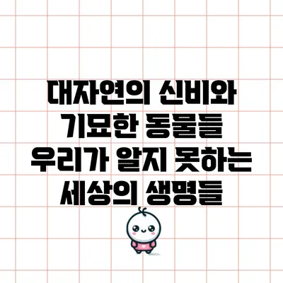 대자연의 신비와 기묘한 동물들: 우리가 알지 못하는 세상의 생명들
