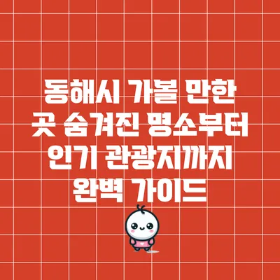 동해시 가볼 만한 곳: 숨겨진 명소부터 인기 관광지까지 완벽 가이드