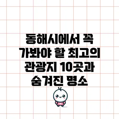 동해시에서 꼭 가봐야 할 최고의 관광지 10곳과 숨겨진 명소