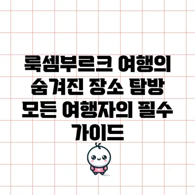 룩셈부르크 여행의 숨겨진 장소 탐방: 모든 여행자의 필수 가이드