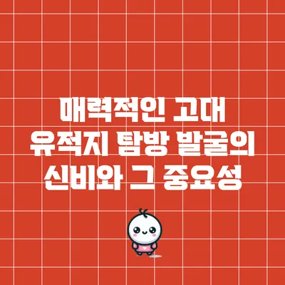 매력적인 고대 유적지 탐방: 발굴의 신비와 그 중요성