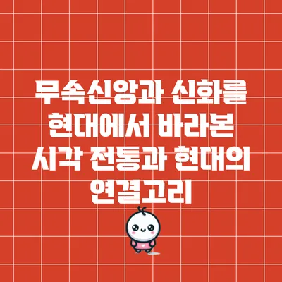 무속신앙과 신화를 현대에서 바라본 시각: 전통과 현대의 연결고리
