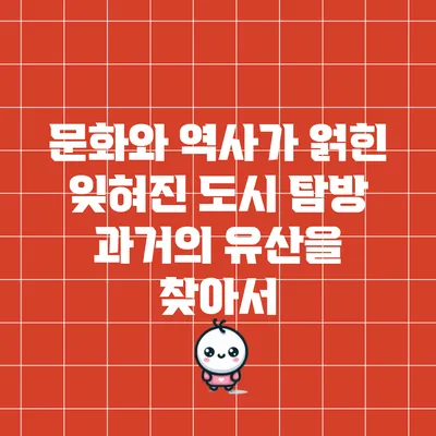 문화와 역사가 얽힌 잊혀진 도시 탐방: 과거의 유산을 찾아서