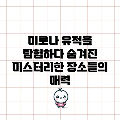 미로나 유적을 탐험하다: 숨겨진 미스터리한 장소들의 매력