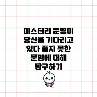 미스터리 문명이 당신을 기다리고 있다: 풀지 못한 문명에 대해 탐구하기