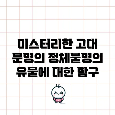 미스터리한 고대 문명의 정체불명의 유물에 대한 탐구