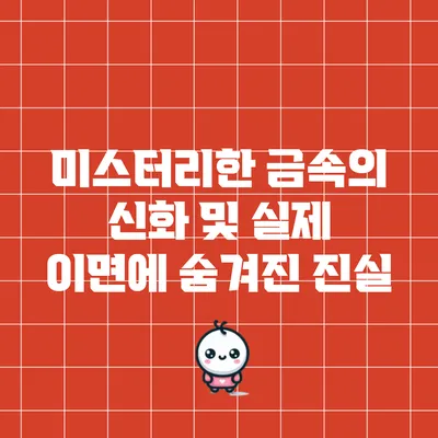 미스터리한 금속의 신화 및 실제: 이면에 숨겨진 진실