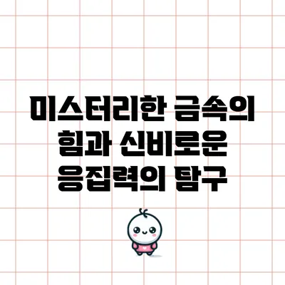 미스터리한 금속의 힘과 신비로운 응집력의 탐구