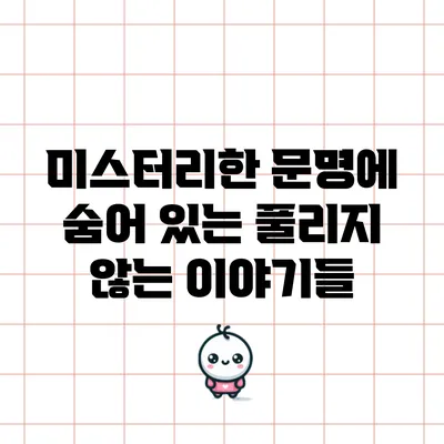 미스터리한 문명에 숨어 있는 풀리지 않는 이야기들