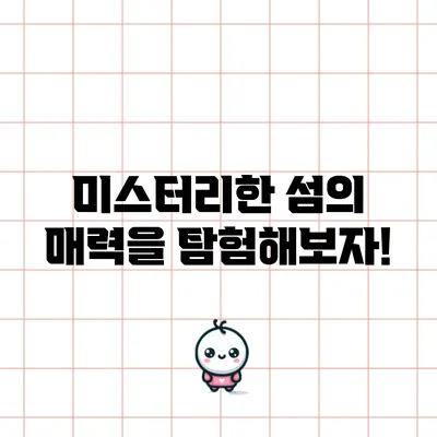 미스터리한 섬의 매력을 탐험해보자!