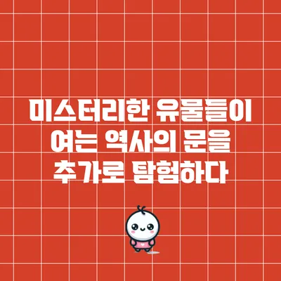 미스터리한 유물들이 여는 역사의 문을 추가로 탐험하다