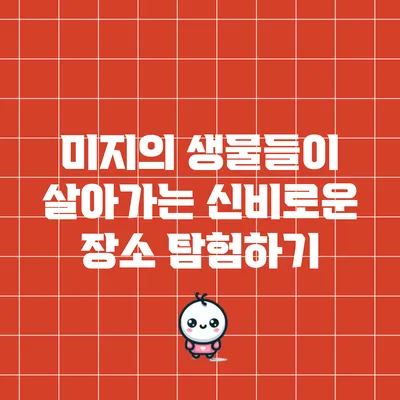 미지의 생물들이 살아가는 신비로운 장소 탐험하기