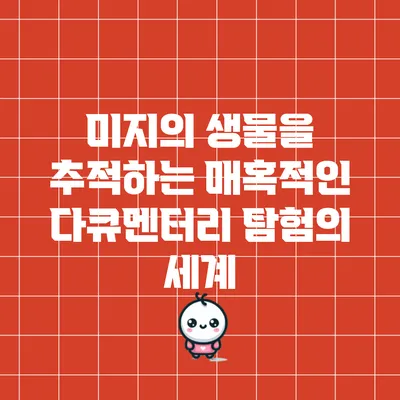 미지의 생물을 추적하는 매혹적인 다큐멘터리 탐험의 세계