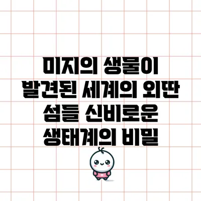 미지의 생물이 발견된 세계의 외딴 섬들: 신비로운 생태계의 비밀