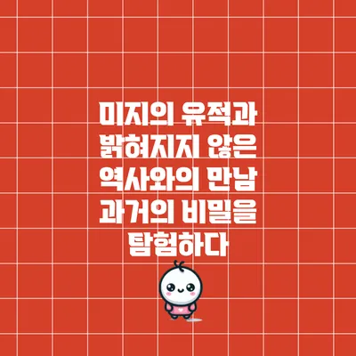 미지의 유적과 밝혀지지 않은 역사와의 만남: 과거의 비밀을 탐험하다