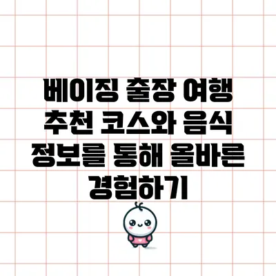 베이징 출장 여행: 추천 코스와 음식 정보를 통해 올바른 경험하기
