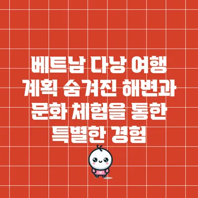 베트남 다낭 여행 계획: 숨겨진 해변과 문화 체험을 통한 특별한 경험