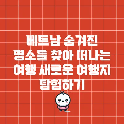 베트남 숨겨진 명소를 찾아 떠나는 여행: 새로운 여행지 탐험하기
