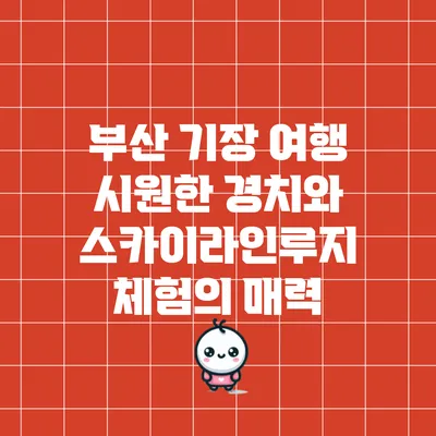 부산 기장 여행: 시원한 경치와 스카이라인루지 체험의 매력