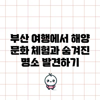 부산 여행에서 해양 문화 체험과 숨겨진 명소 발견하기