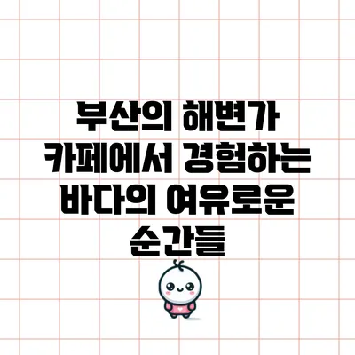부산의 해변가 카페에서 경험하는 바다의 여유로운 순간들