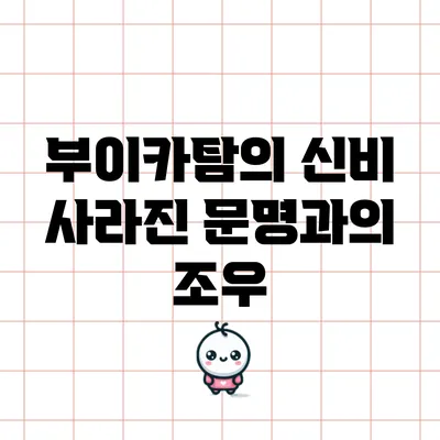 부이카탐의 신비: 사라진 문명과의 조우