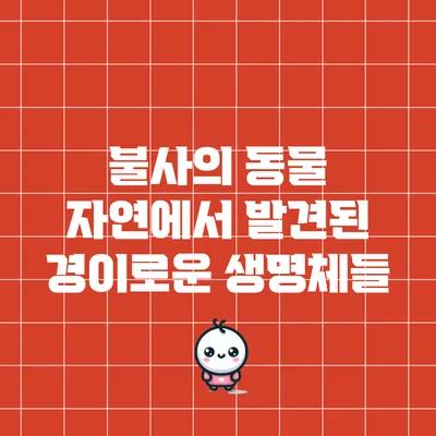 불사의 동물: 자연에서 발견된 경이로운 생명체들