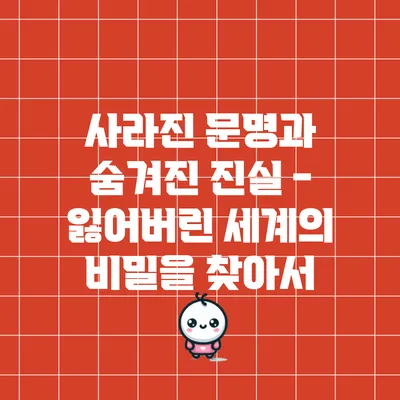 사라진 문명과 숨겨진 진실 - 잃어버린 세계의 비밀을 찾아서