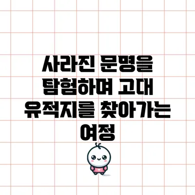 사라진 문명을 탐험하며 고대 유적지를 찾아가는 여정