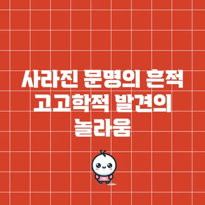 사라진 문명의 흔적: 고고학적 발견의 놀라움