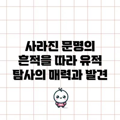 사라진 문명의 흔적을 따라: 유적 탐사의 매력과 발견
