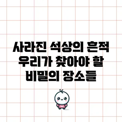 사라진 석상의 흔적: 우리가 찾아야 할 비밀의 장소들
