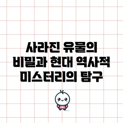사라진 유물의 비밀과 현대 역사적 미스터리의 탐구