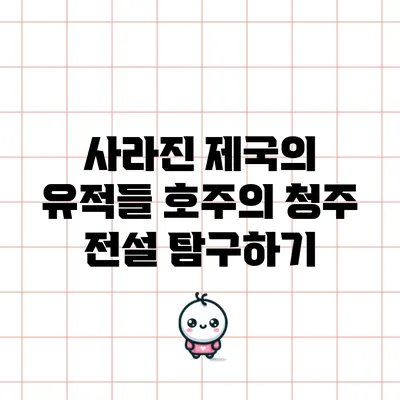 사라진 제국의 유적들: 호주의 청주 전설 탐구하기