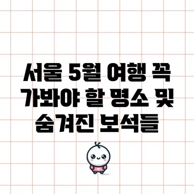 서울 5월 여행: 꼭 가봐야 할 명소 및 숨겨진 보석들