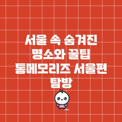 서울 속 숨겨진 명소와 꿀팁: 통메모리즈 서울편 탐방