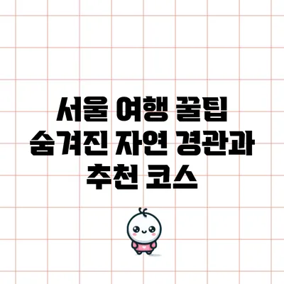 서울 여행 꿀팁: 숨겨진 자연 경관과 추천 코스