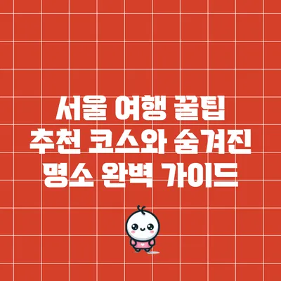 서울 여행 꿀팁: 추천 코스와 숨겨진 명소 완벽 가이드