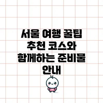 서울 여행 꿀팁: 추천 코스와 함께하는 준비물 안내