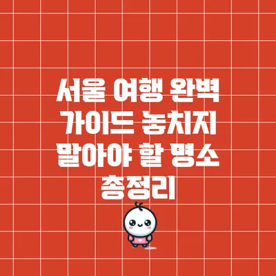 서울 여행 완벽 가이드: 놓치지 말아야 할 명소 총정리