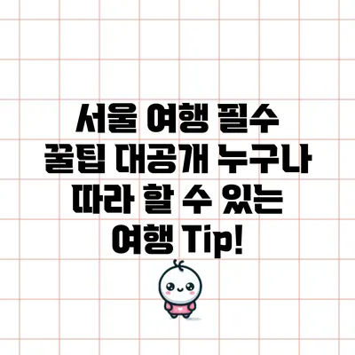 서울 여행 필수 꿀팁 대공개: 누구나 따라 할 수 있는 여행 Tip!