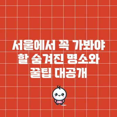 서울에서 꼭 가봐야 할 숨겨진 명소와 꿀팁 대공개
