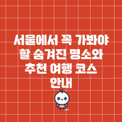 서울에서 꼭 가봐야 할 숨겨진 명소와 추천 여행 코스 안내