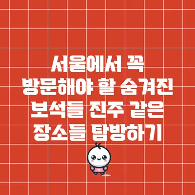 서울에서 꼭 방문해야 할 숨겨진 보석들: 진주 같은 장소들 탐방하기