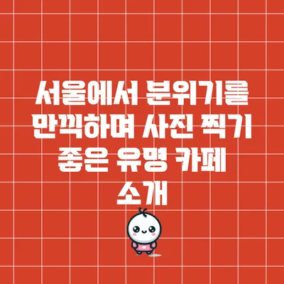 서울에서 분위기를 만끽하며 사진 찍기 좋은 유명 카페 소개