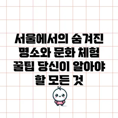 서울에서의 숨겨진 명소와 문화 체험 꿀팁: 당신이 알아야 할 모든 것