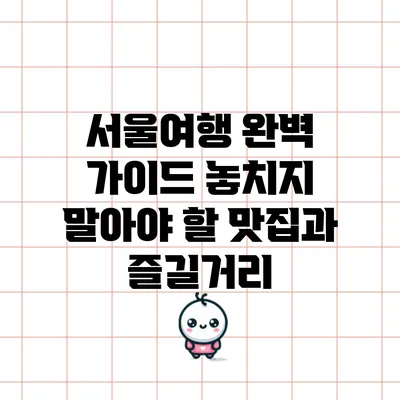서울여행 완벽 가이드: 놓치지 말아야 할 맛집과 즐길거리